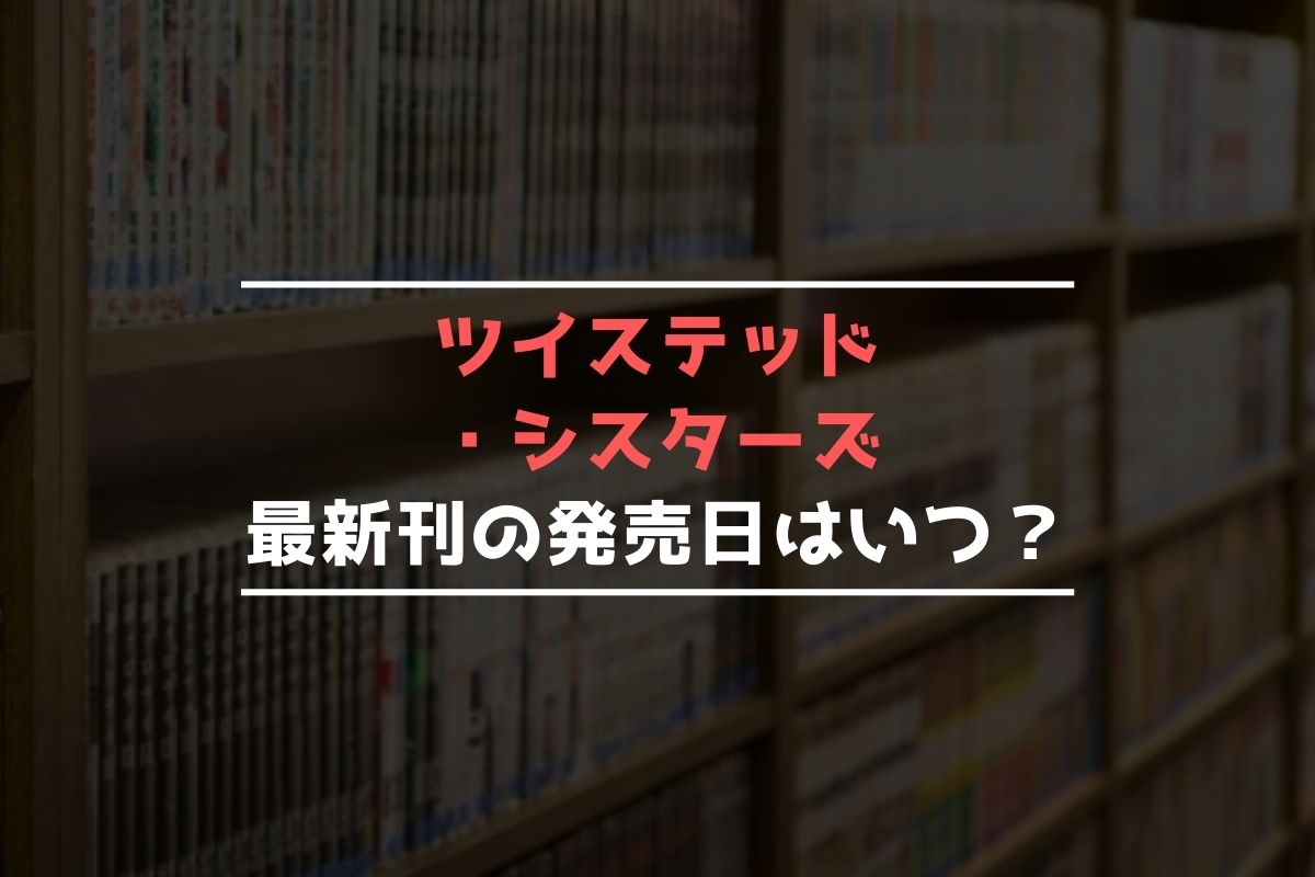 ツイステッド・シスターズ【最新刊】4巻の発売日､5巻の発売日予想